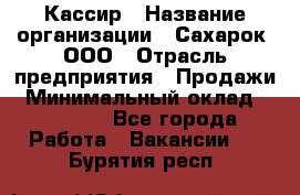 Кассир › Название организации ­ Сахарок, ООО › Отрасль предприятия ­ Продажи › Минимальный оклад ­ 13 850 - Все города Работа » Вакансии   . Бурятия респ.